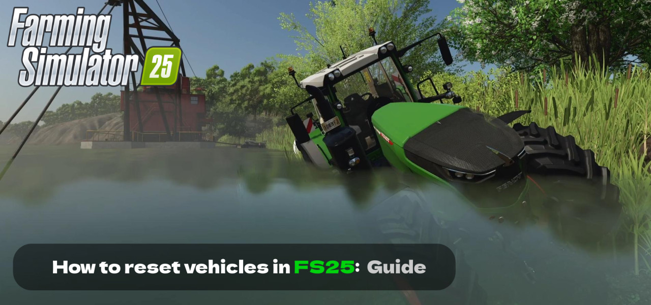 How to Reset Vehicles in Farming Simulator 25: Detailed Guide